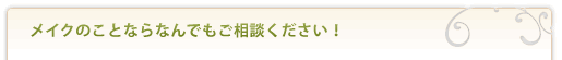 メイクのことならなんでもご相談下さい